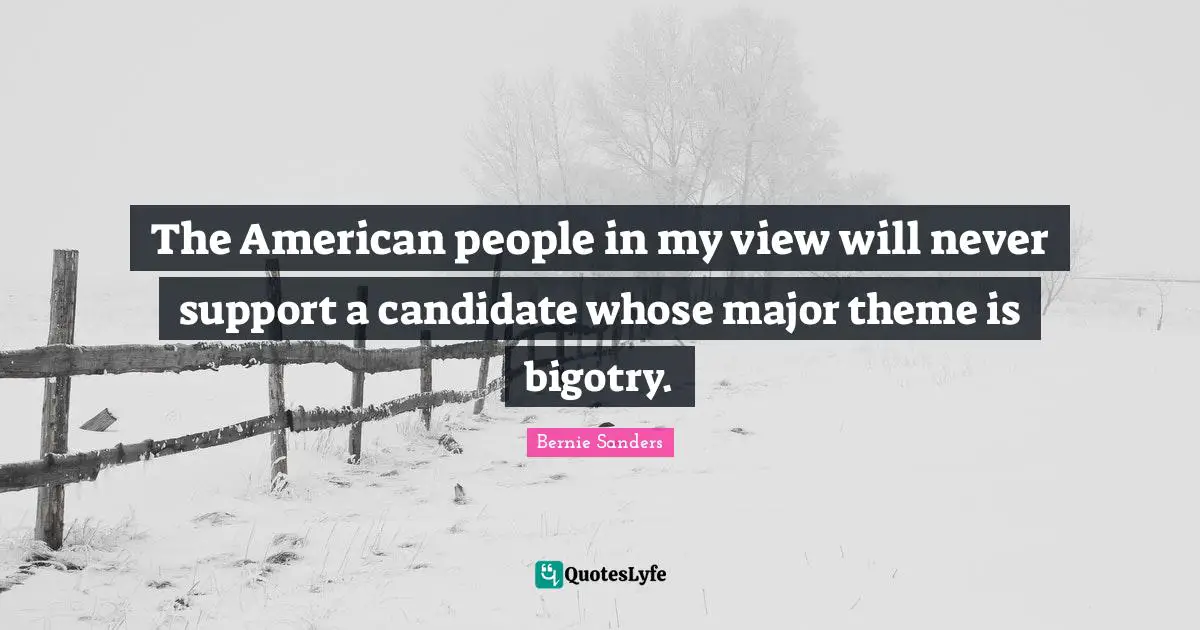 The American people in my view will never support a candidate whose major theme is bigotry.