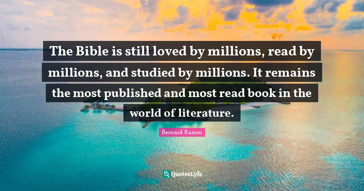 The Bible is still loved by millions, read by millions, and studied by millions. It remains the most published and most read book in the world of literature.
