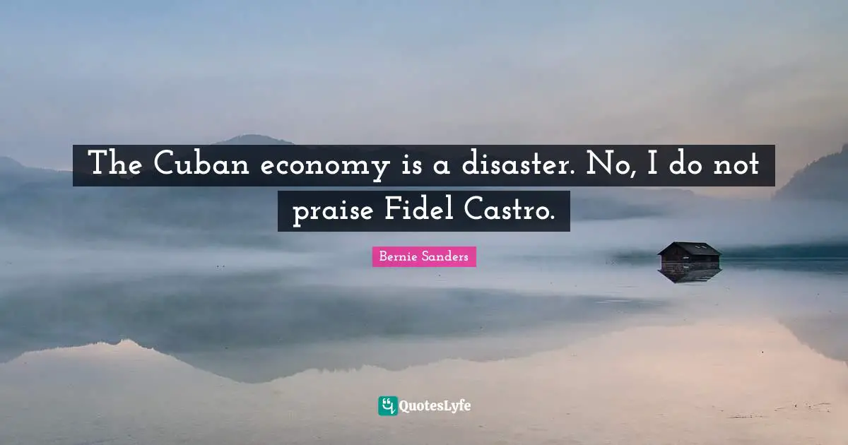 The Cuban economy is a disaster. No, I do not praise Fidel Castro.