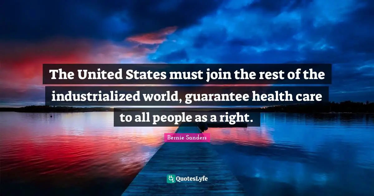 Health Care Quotes: "The United States must join the rest of the industrialized world, guarantee health care to all people as a right."