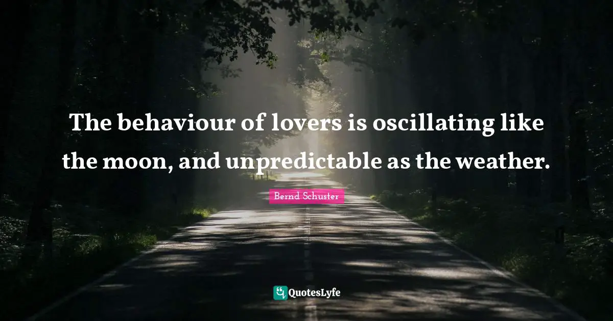 The behaviour of lovers is oscillating like the moon, and unpredictable as the weather.