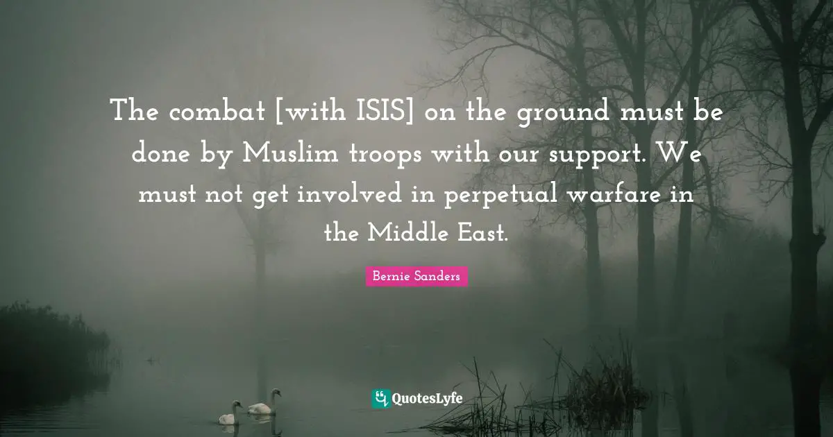 The combat [with ISIS] on the ground must be done by Muslim troops with our support. We must not get involved in perpetual warfare in the Middle East.