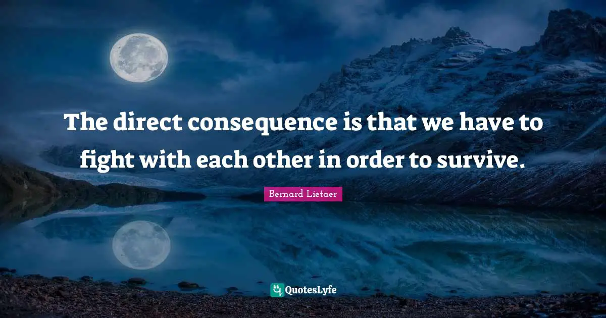 The direct consequence is that we have to fight with each other in order to survive.
