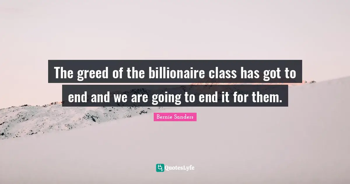 Class Quotes: "The greed of the billionaire class has got to end and we are going to end it for them."
