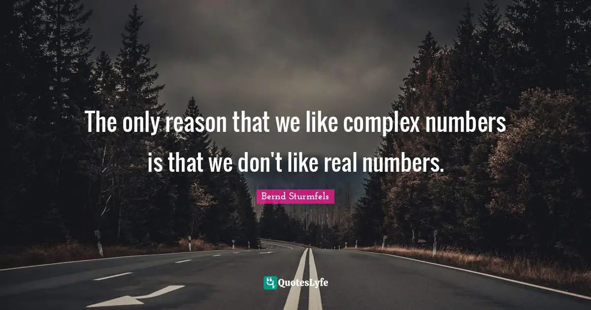 The only reason that we like complex numbers is that we don't like real numbers.