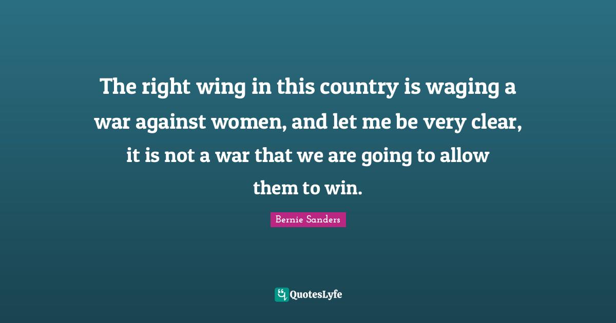 The right wing in this country is waging a war against women, and let me be very clear, it is not a war that we are going to allow them to win.