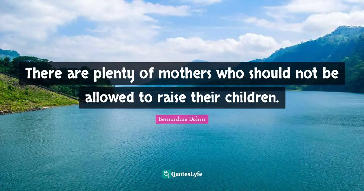 There are plenty of mothers who should not be allowed to raise their children.
