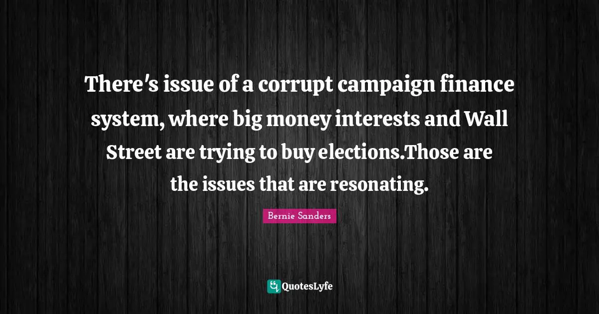 There's issue of a corrupt campaign finance system, where big money interests and Wall Street are trying to buy elections.Those are the issues that are resonating.