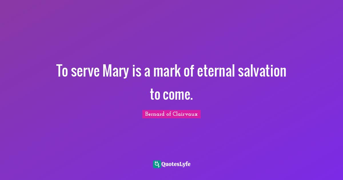To serve Mary is a mark of eternal salvation to come.
