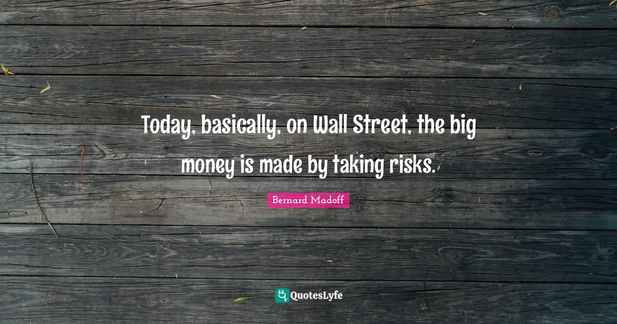 Wall Quotes: "Today, basically, on Wall Street, the big money is made by taking risks."