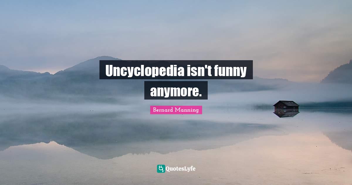 Uncyclopedia isn't funny anymore.