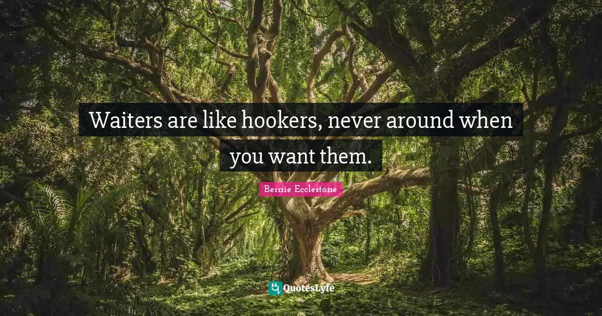 Waiters are like hookers, never around when you want them.