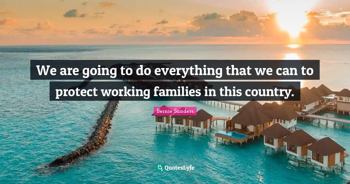 We are going to do everything that we can to protect working families in this country.