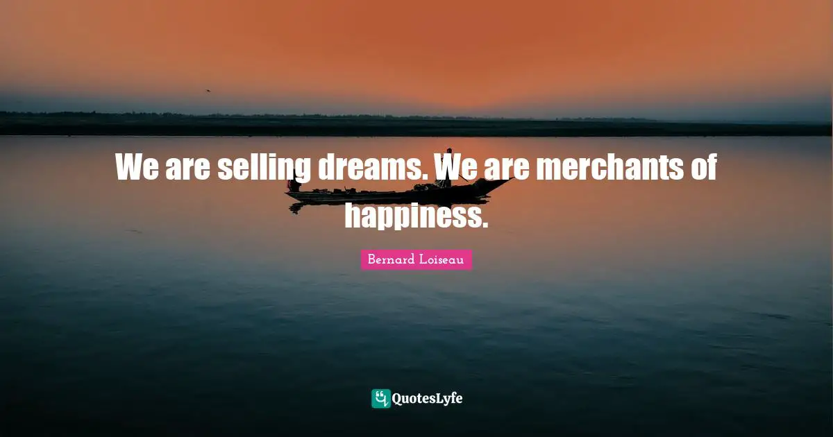Marketing Quotes: "We are selling dreams. We are merchants of happiness."