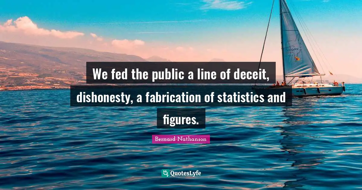 Deceit Quotes: "We fed the public a line of deceit, dishonesty, a fabrication of statistics and figures."