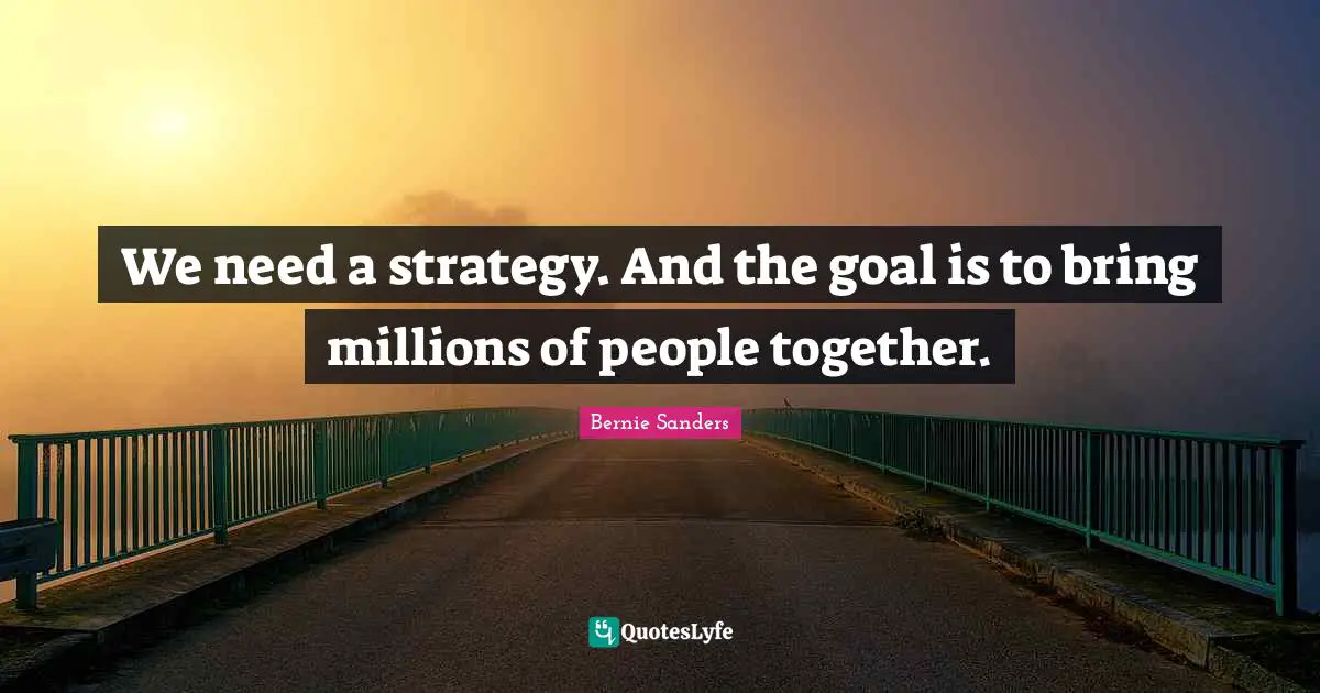 We need a strategy. And the goal is to bring millions of people together.