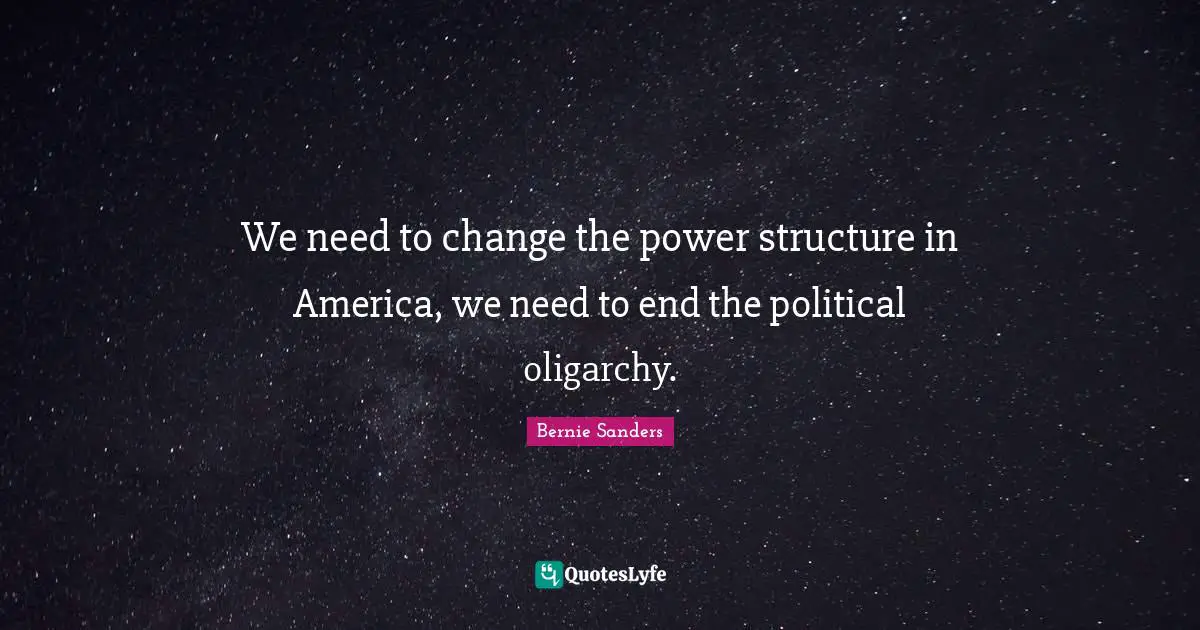 Political Quotes: "We need to change the power structure in America, we need to end the political oligarchy."