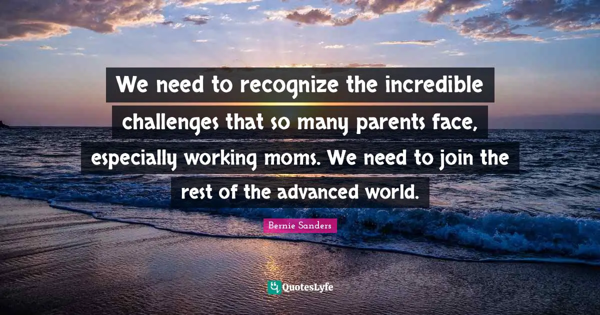 We need to recognize the incredible challenges that so many parents face, especially working moms. We need to join the rest of the advanced world.