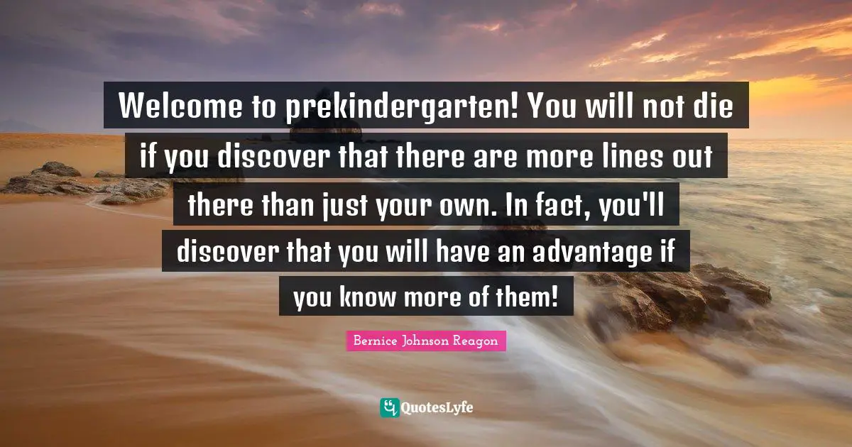 Welcome to prekindergarten! You will not die if you discover that there are more lines out there than just your own. In fact, you'll discover that you will have an advantage if you know more of them!