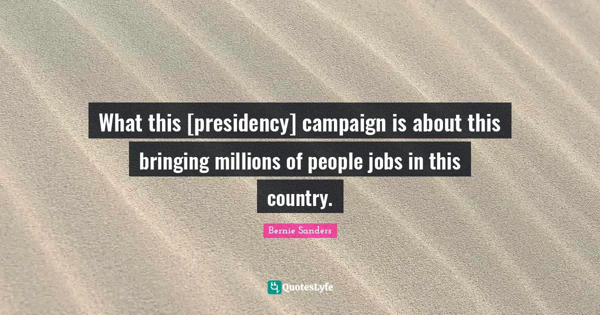 What this [presidency] campaign is about this bringing millions of people jobs in this country.