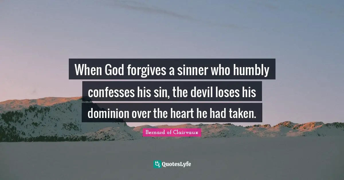 Bernard Of Clairvaux Quotes: "When God forgives a sinner who humbly confesses his sin, the devil loses his dominion over the heart he had taken."