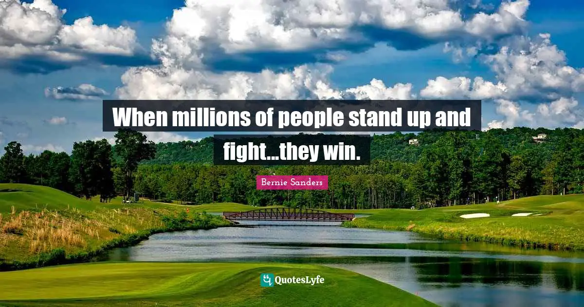 Bernie Sanders Quotes: When millions of people stand up and fight...they win.