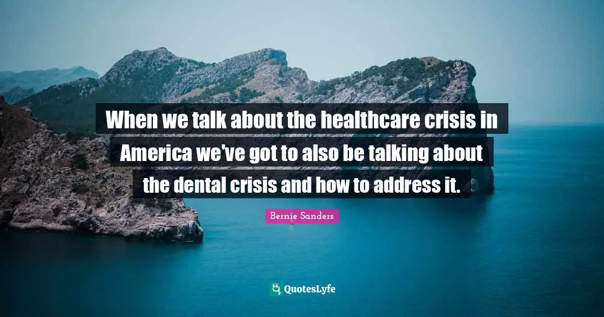 Healthcare Quotes: "When we talk about the healthcare crisis in America we've got to also be talking about the dental crisis and how to address it."