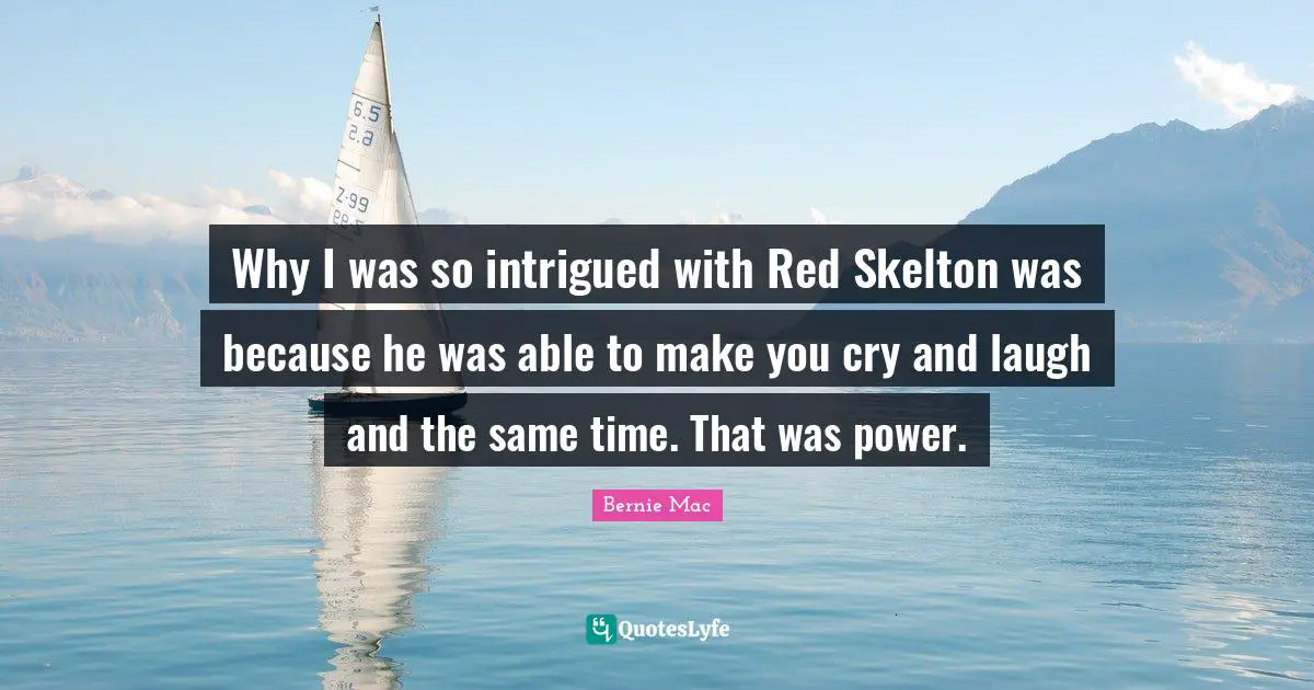 Make You Cry Quotes: "Why I was so intrigued with Red Skelton was because he was able to make you cry and laugh and the same time. That was power."