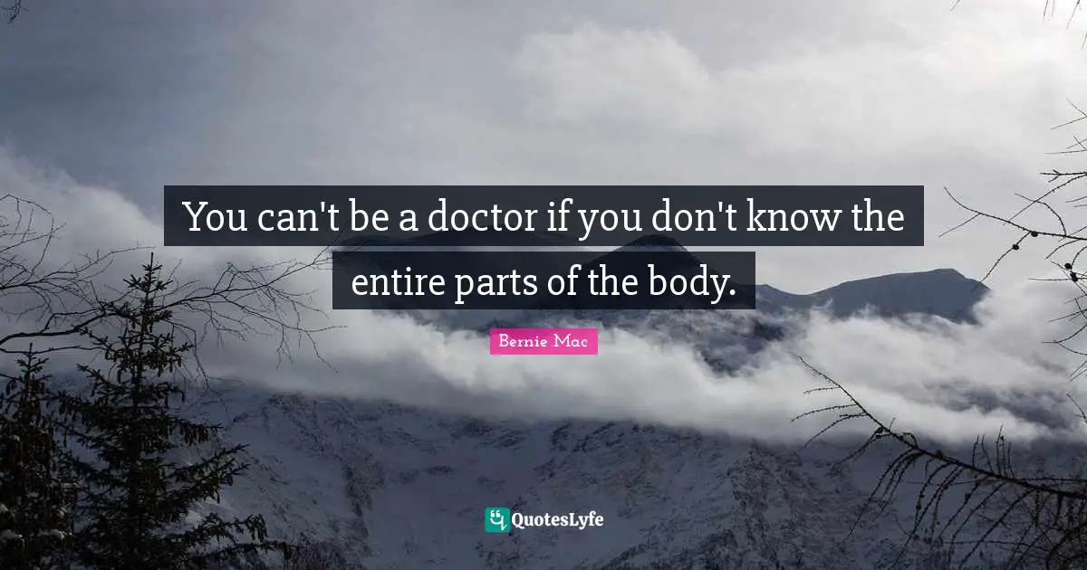 You can't be a doctor if you don't know the entire parts of the body.