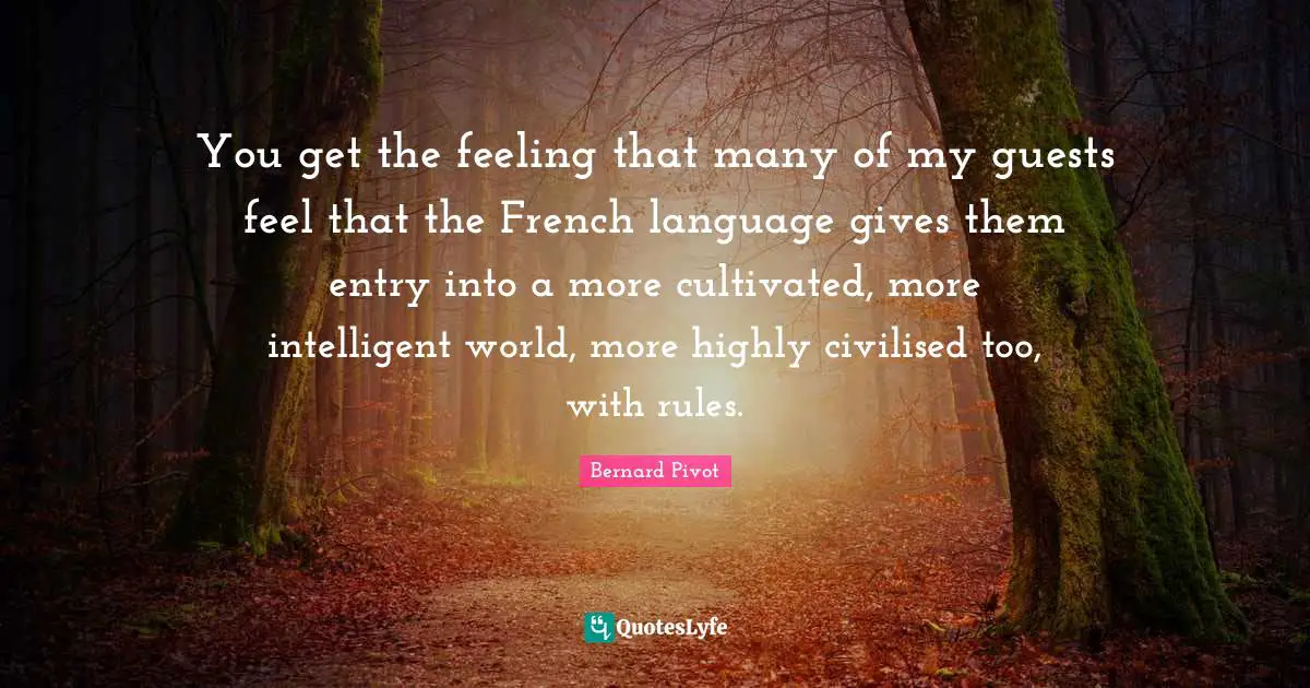 Entry Quotes: "You get the feeling that many of my guests feel that the French language gives them entry into a more cultivated, more intelligent world, more highly civilised too, with rules."