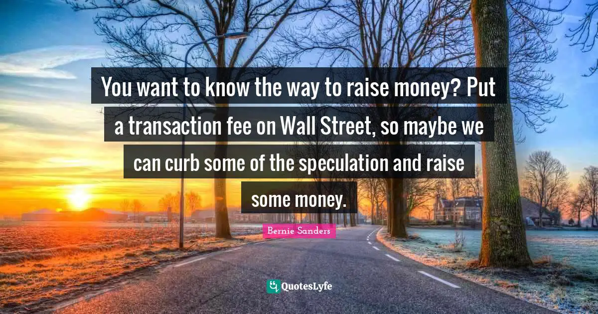 Curb Quotes: "You want to know the way to raise money? Put a transaction fee on Wall Street, so maybe we can curb some of the speculation and raise some money."