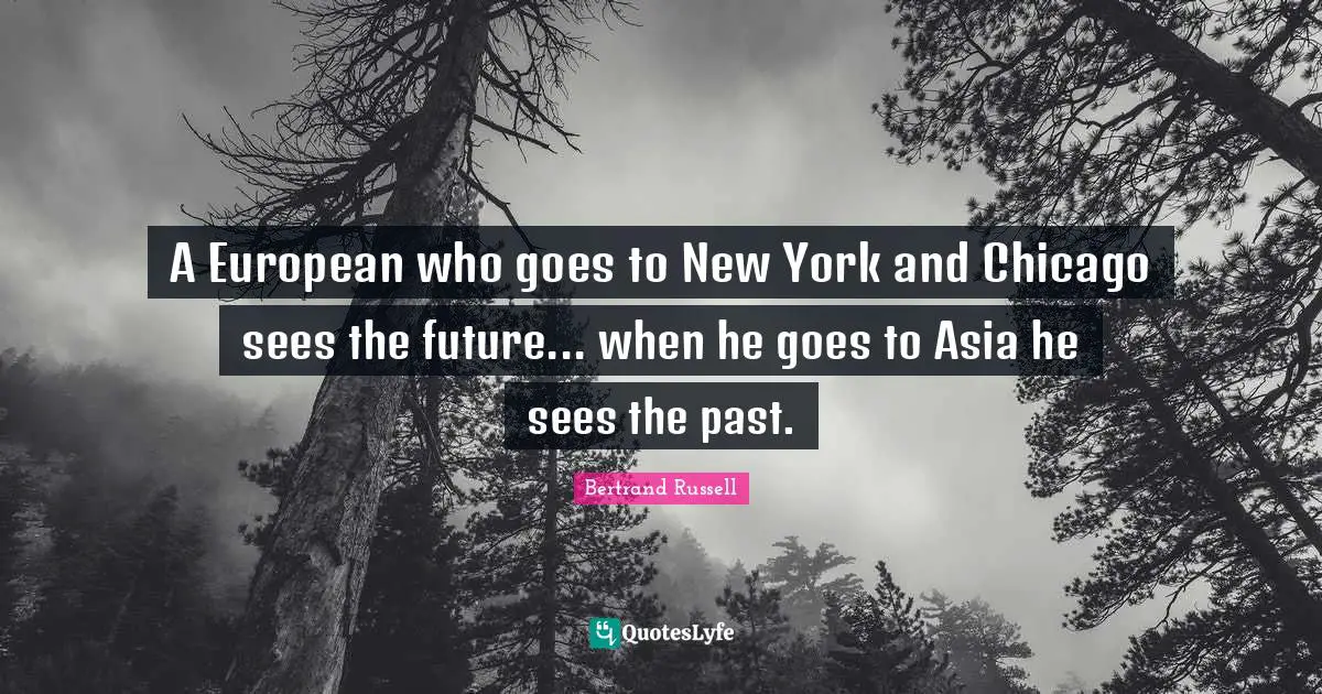 A European who goes to New York and Chicago sees the future... when he goes to Asia he sees the past.