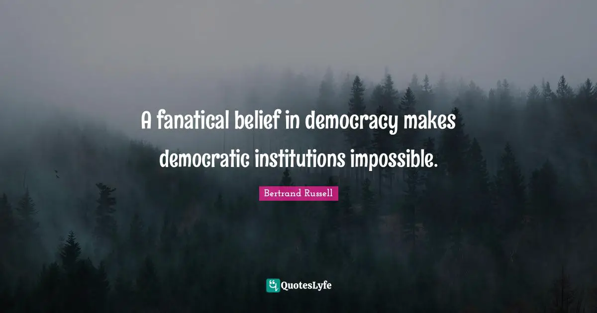 A fanatical belief in democracy makes democratic institutions impossible.
