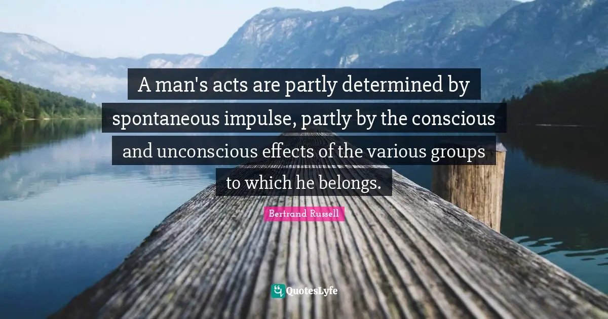 A man's acts are partly determined by spontaneous impulse, partly by the conscious and unconscious effects of the various groups to which he belongs.