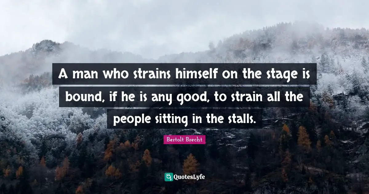 Strain Quotes: "A man who strains himself on the stage is bound, if he is any good, to strain all the people sitting in the stalls."