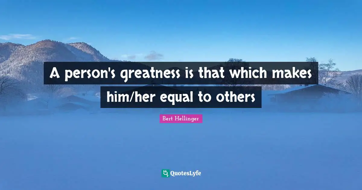 A person's greatness is that which makes him/her equal to others