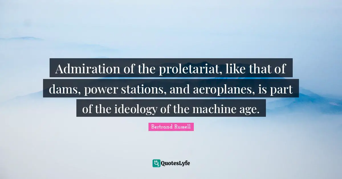 Dams Quotes: "Admiration of the proletariat, like that of dams, power stations, and aeroplanes, is part of the ideology of the machine age."