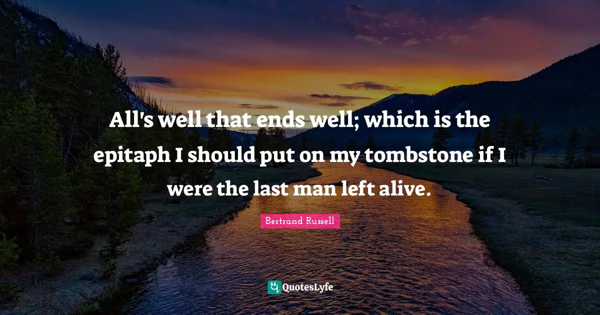 Epitaph Quotes: "All's well that ends well; which is the epitaph I should put on my tombstone if I were the last man left alive."