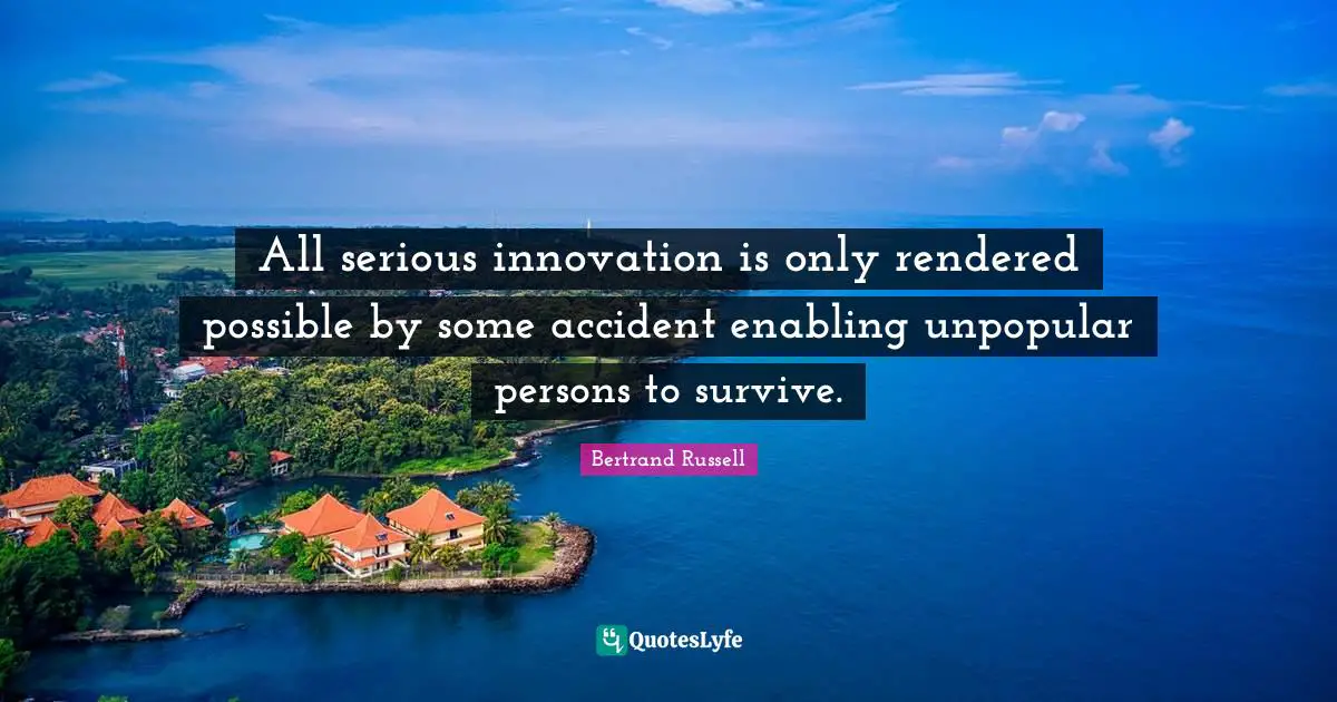 Enabling Quotes: "All serious innovation is only rendered possible by some accident enabling unpopular persons to survive."