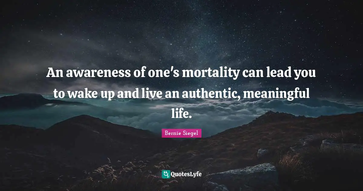 An awareness of one's mortality can lead you to wake up and live an authentic, meaningful life.