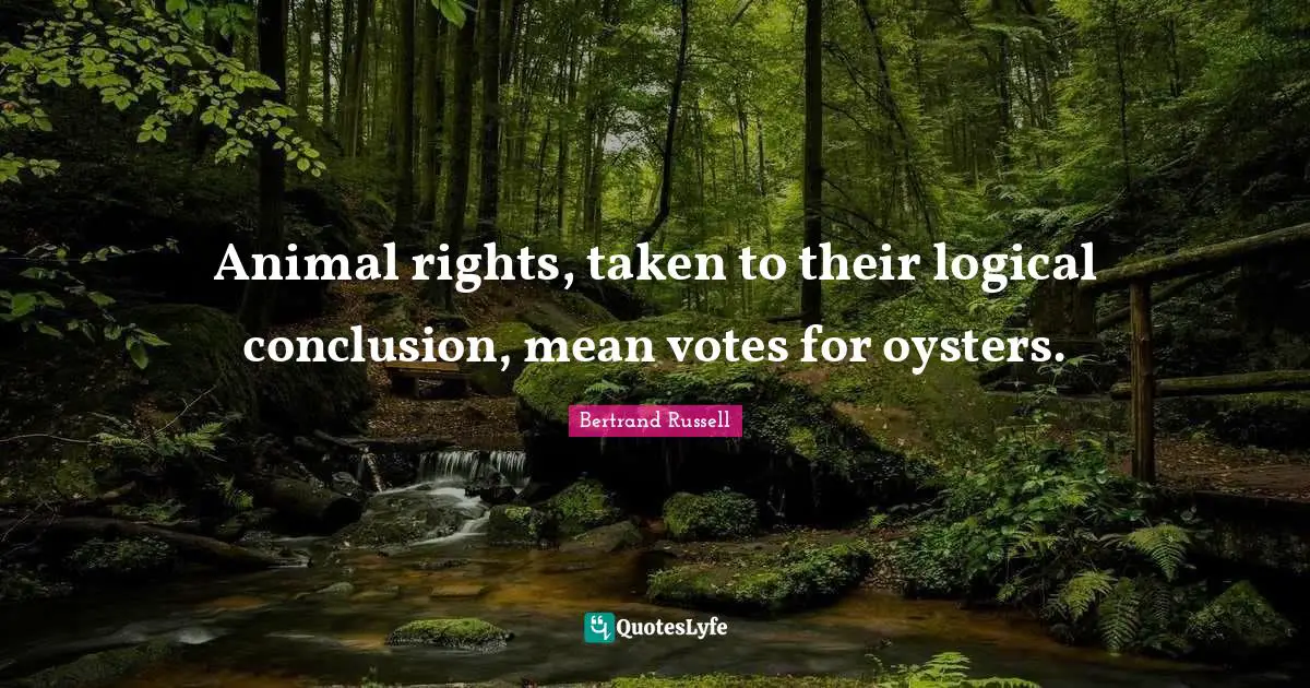 Animal rights, taken to their logical conclusion, mean votes for oysters.