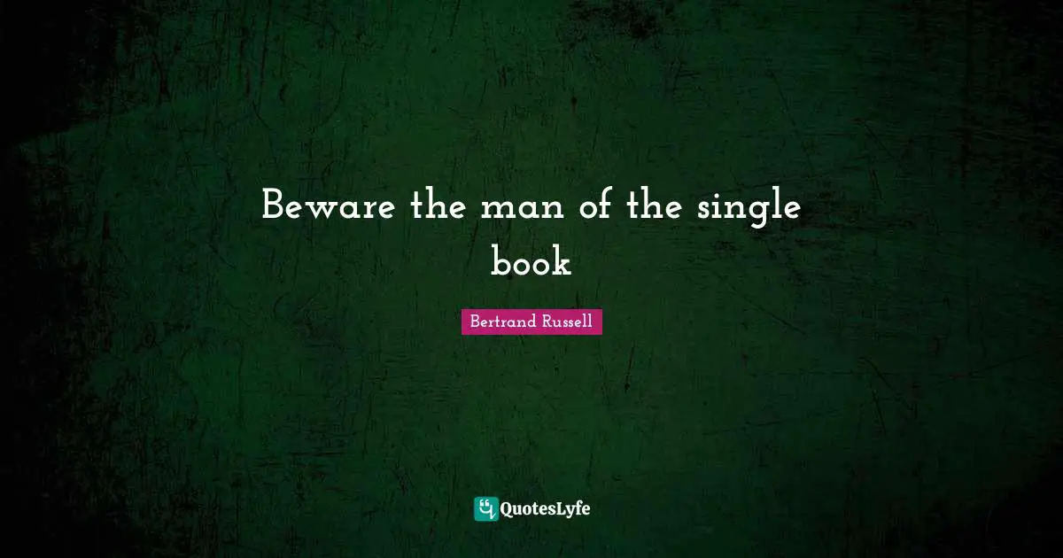 Bertrand Russell Quotes: "Beware the man of the single book"
