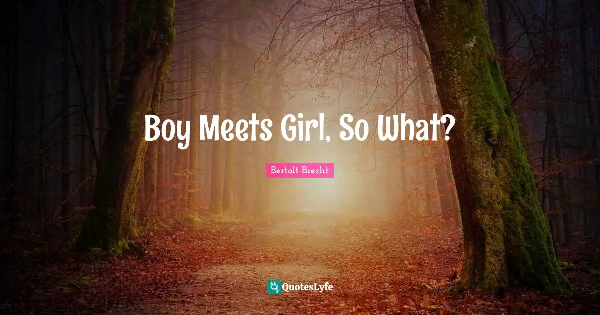 Bertolt Brecht Quotes: Boy Meets Girl, So What?