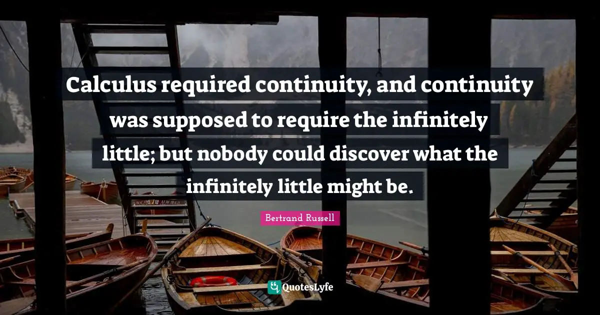 Calculus Quotes: "Calculus required continuity, and continuity was supposed to require the infinitely little; but nobody could discover what the infinitely little might be."