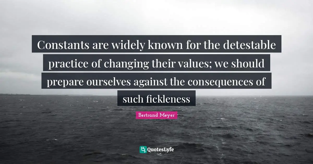 Constants are widely known for the detestable practice of changing their values; we should prepare ourselves against the consequences of such fickleness
