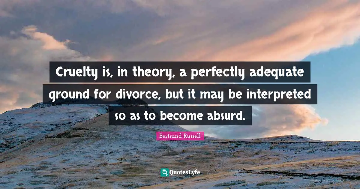 Cruelty is, in theory, a perfectly adequate ground for divorce, but it may be interpreted so as to become absurd.