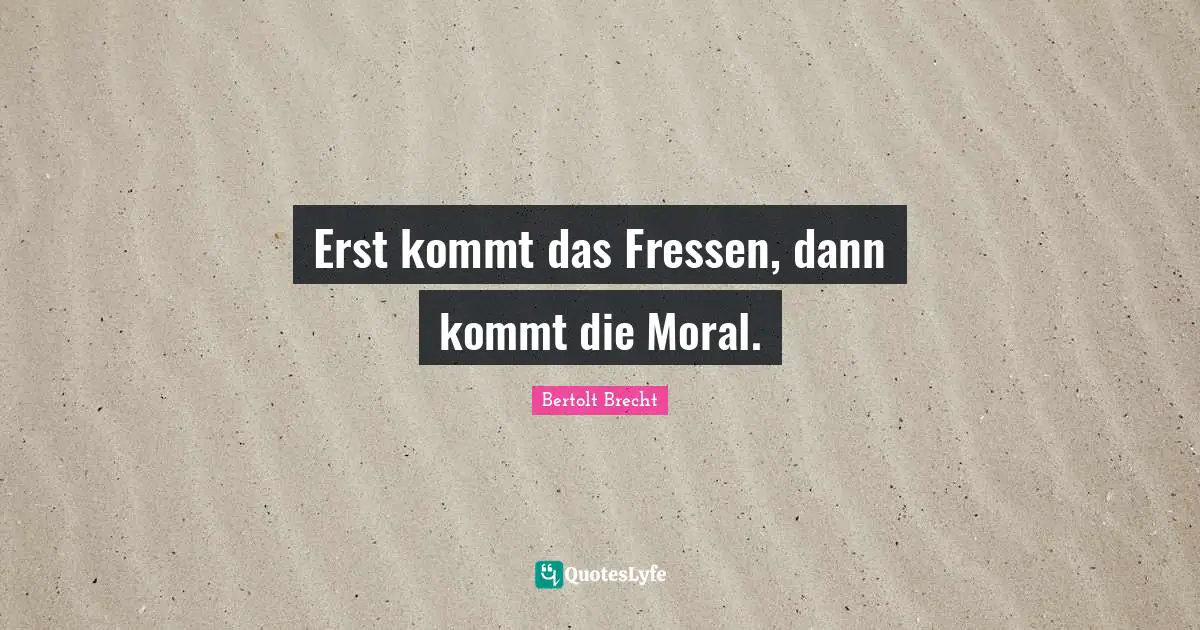 Erst kommt das Fressen, dann kommt die Moral.