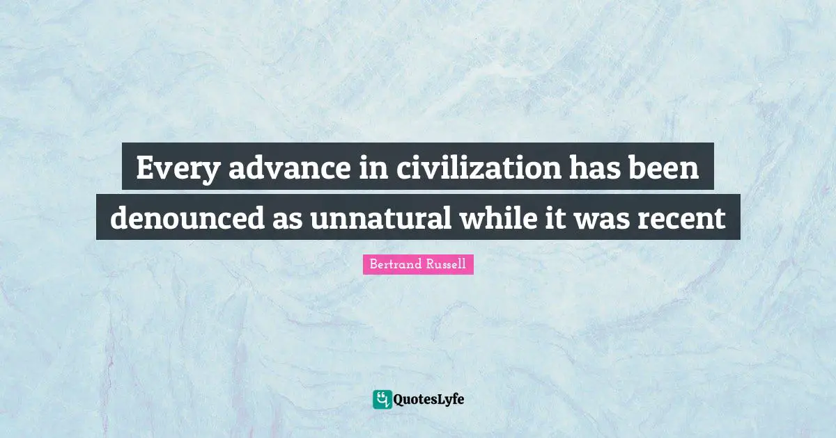 Every advance in civilization has been denounced as unnatural while it was recent