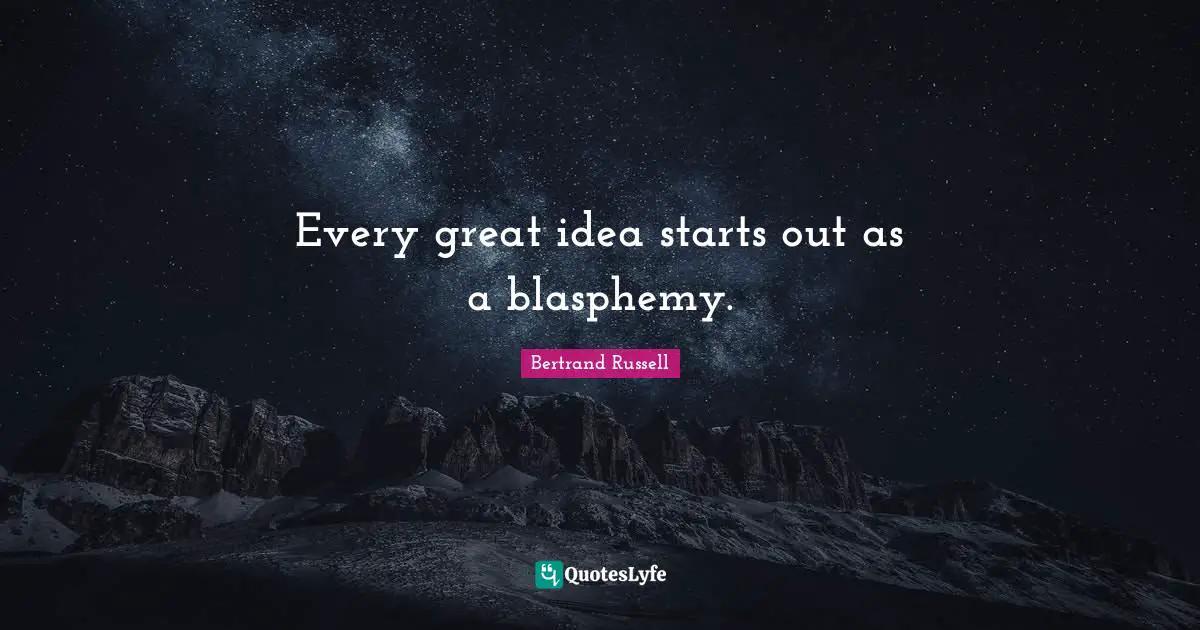 Bertrand Russell Quotes: Every great idea starts out as a blasphemy.