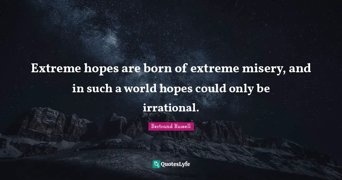 Bertrand Russell Quotes: "Extreme hopes are born of extreme misery, and in such a world hopes could only be irrational."